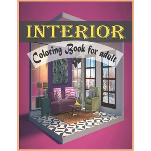 Interior Coloring Book For Adult: An Adult Coloring Book with Inspirational Home Designs and Beautifully Decorated Houses for Relaxation - Paperback